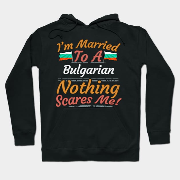 I'm Married To A Bulgarian Nothing Scares Me - Gift for Bulgarian From Bulgaria Europe,Eastern Europe,EU, Hoodie by Country Flags